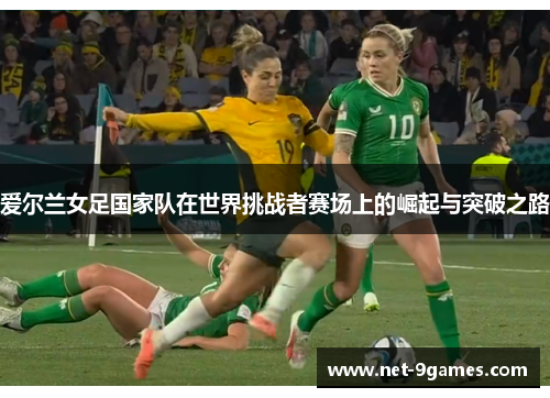 爱尔兰女足国家队在世界挑战者赛场上的崛起与突破之路