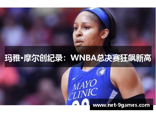 玛雅·摩尔创纪录：WNBA总决赛狂飙新高