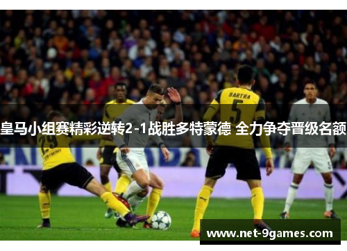 皇马小组赛精彩逆转2-1战胜多特蒙德 全力争夺晋级名额