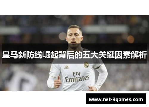 皇马新防线崛起背后的五大关键因素解析