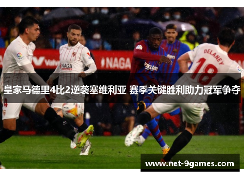 皇家马德里4比2逆袭塞维利亚 赛季关键胜利助力冠军争夺