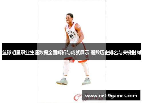 篮球明星职业生涯数据全面解析与成就展示 细数历史排名与关键时刻