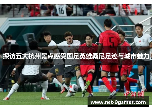 探访五大杭州景点感受国足英雄桑尼足迹与城市魅力